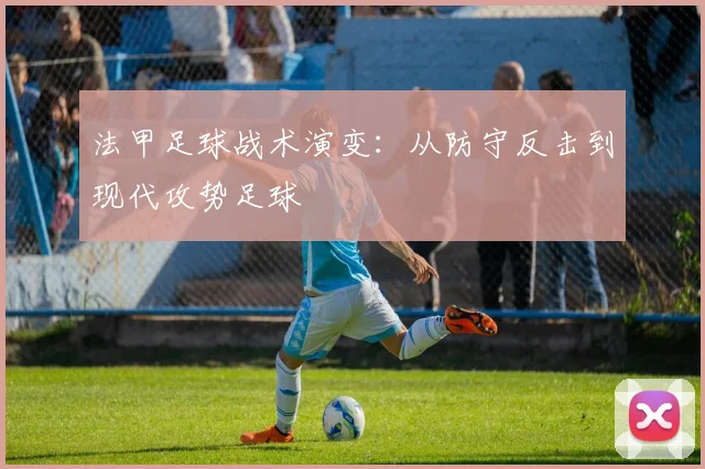 法甲足球战术演变:从防守反击到现代攻势足球