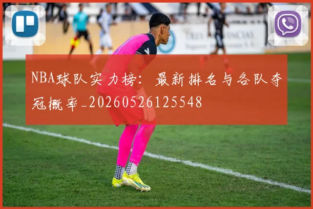 NBA球队实力榜:最新排名与各队夺冠概率_20260526125548