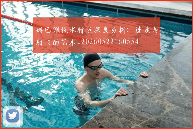 姆巴佩技术特点深度分析：速度与射门的艺术_20260522160554
