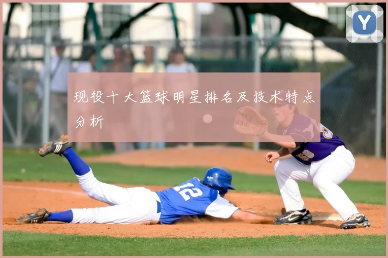 现役十大篮球明星排名及技术特点分析