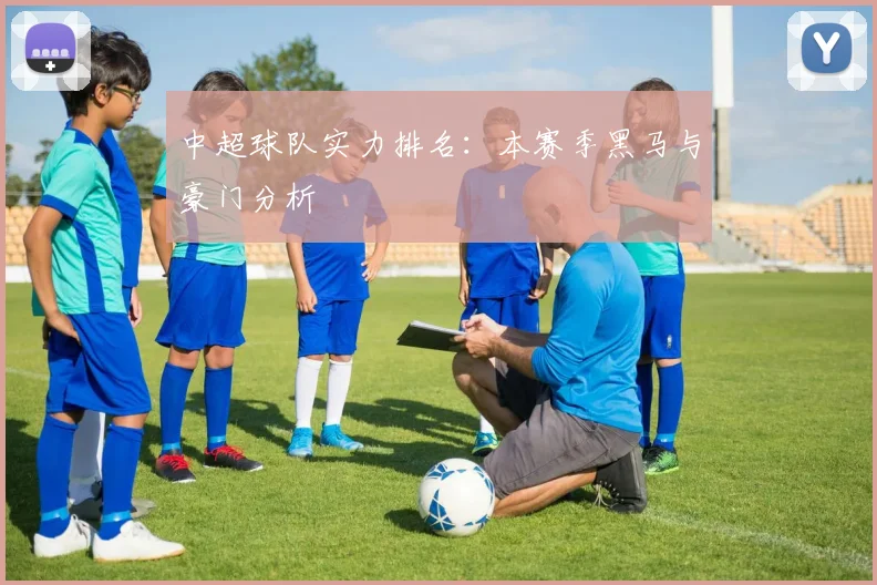 中超球队实力排名:本赛季黑马与豪门分析