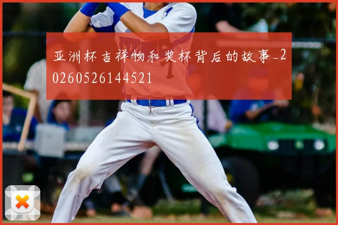 亚洲杯吉祥物和奖杯背后的故事_20260526144521