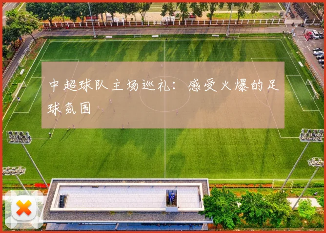 中超球队主场巡礼：感受火爆的足球氛围