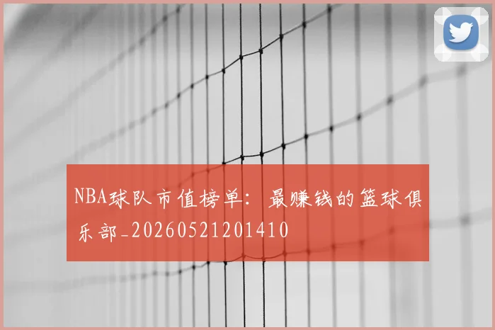 NBA球队市值榜单：最赚钱的篮球俱乐部_20260521201410