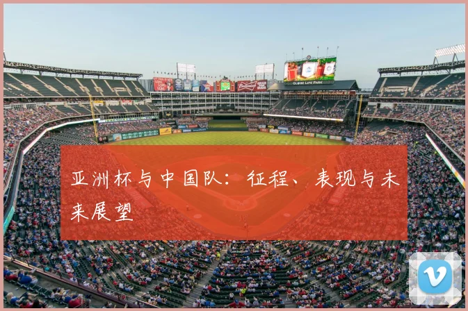 亚洲杯与中国队：征程、表现与未来展望